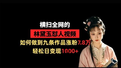 横扫全网的林黛玉怼人视频，如何做到九条作品涨粉7.8万，轻松日变现1k-资源V站