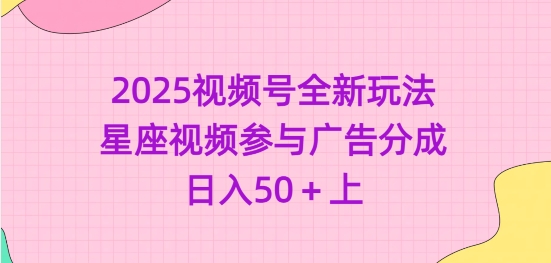 2025视频号全新玩法-星座视频参与广告分成，日入50+上-资源V站