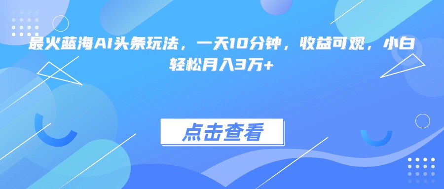最火蓝海AI头条玩法，一天10分钟，收益可观，小白轻松月入3万+-资源V站