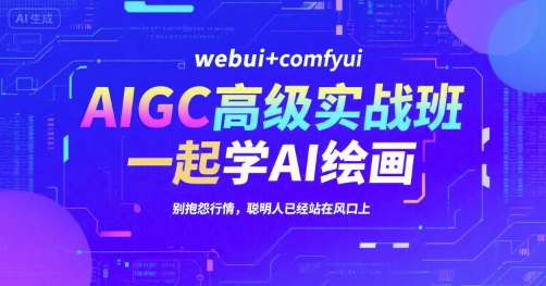 AIGC高级实战班，webui+comfyui，一起学AI绘画，别抱怨行情，聪明人已经站在风口上-资源V站