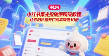 小红书聚光投放保姆级教程，让你的私信开口成本降低10倍-资源V站
