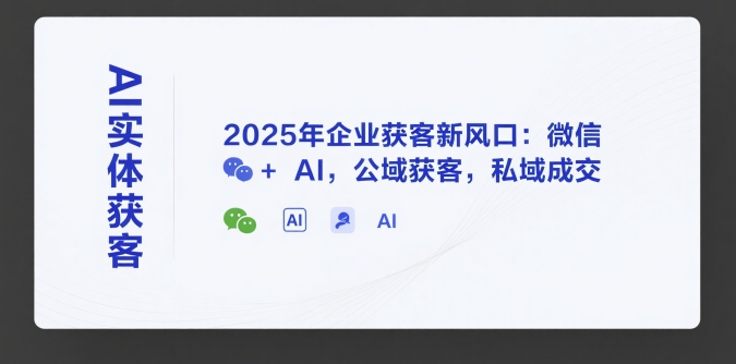 AI实体获客，2025年企业获客新风口：微信+ AI，公域获客，私域成交-资源V站