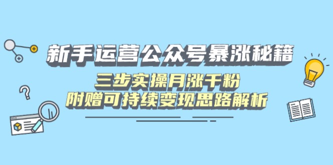新手运营公众号暴涨秘籍，三步实操月涨千粉，附赠可持续变现思路解析-资源V站