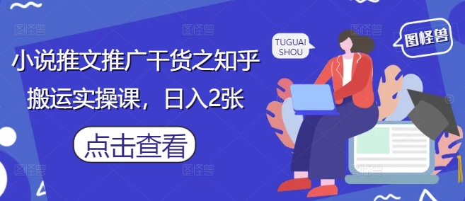 小说推文推广干货之知乎搬运实操课，日入2张-资源V站
