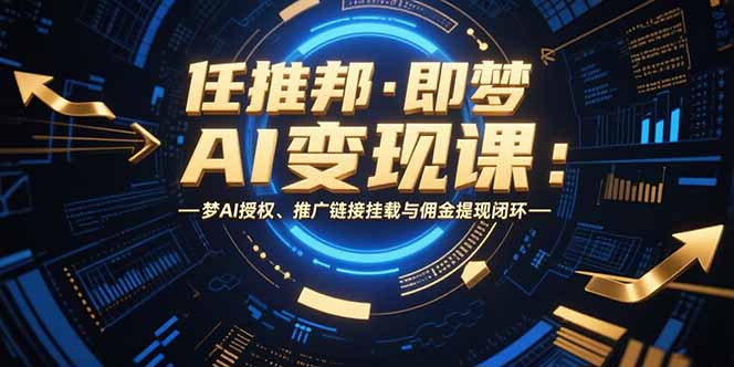 任推邦·即梦AI变现课：梦AI授权、推广链接挂载与佣金提现闭环-资源V站