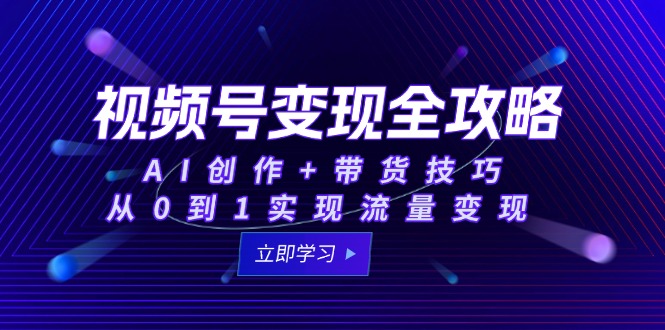 视频号变现全攻略：AI创作+带货技巧，从0到1实现流量变现-资源V站