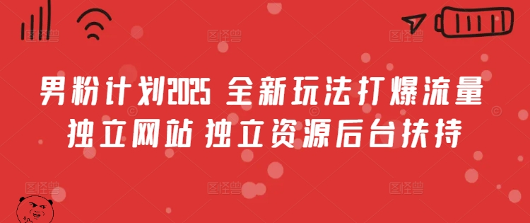男粉计划2025  全新玩法打爆流量 独立网站 独立资源后台扶持【揭秘】-资源V站