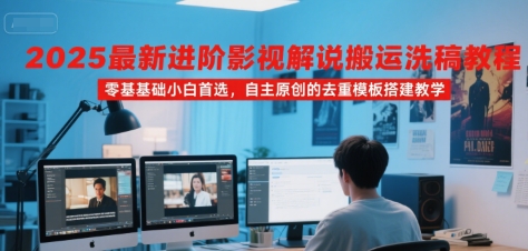 2025最新进阶影视解说搬运洗稿教程，零基础小白首选，自主原创的去重模板搭建教学-资源V站