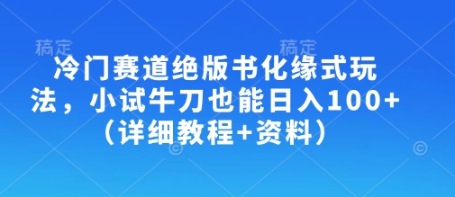 冷门赛道绝版书化缘式玩法，小试牛刀也能日入100+(详细教程+资料)-资源V站