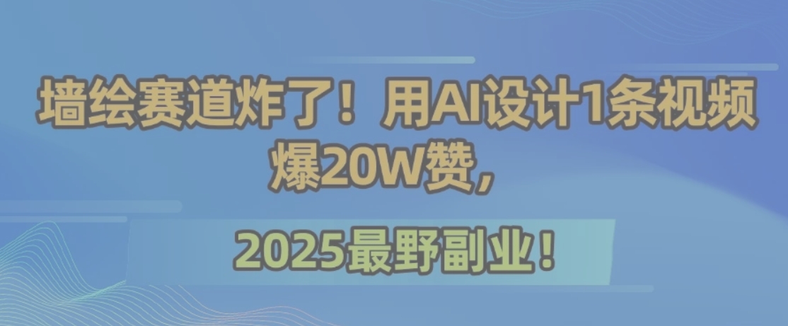 墙绘赛道炸了！用AI设计1条视频爆20W赞，2025最野副业！-资源V站