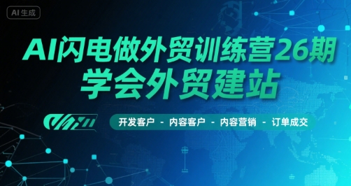 AI闪电做外贸训练营26期，学会外贸建站-开发客户-内容营销-订单成交-资源V站