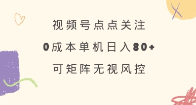 视频号点点关注，0成本单号80+，可矩阵，绿色正规，长期稳定【揭秘】-资源V站