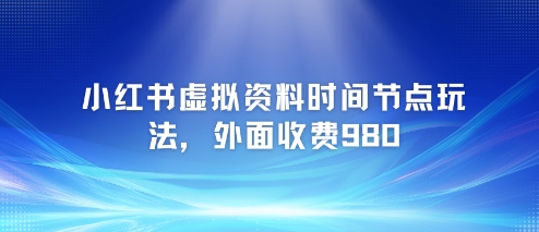 小红书虚拟资料时间节点玩法，外面收费980【附带项目教程】-资源V站