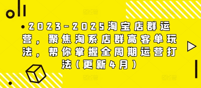 2023-2025淘宝店群运营，聚焦淘系店群高客单玩法，帮你掌握全周期运营打法(更新4月)-资源V站
