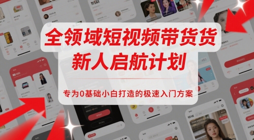 全领域短视频带货新人启航计划，专为0基础小白打造的极速入门方案-资源V站
