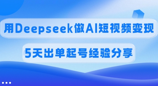 佣金45%，用Deepseek做AI短视频变现，5天出单起号经验分享-资源V站