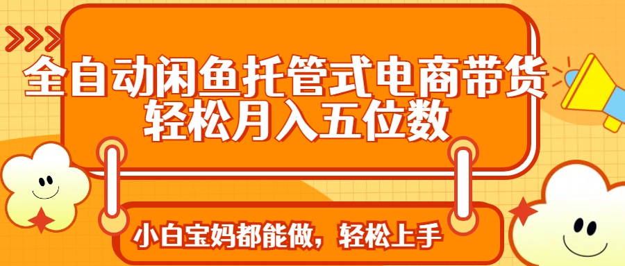 全自动闲鱼托管式电商带货 轻松实现月入五位数-资源V站