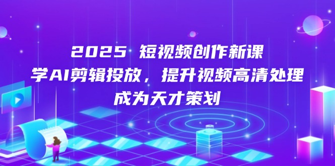 2025短视频创作新课，学AI剪辑投放，提升视频高清处理，成为天才策划-资源V站