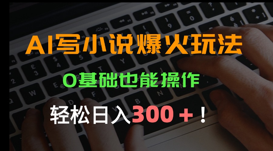 AI写小说爆火玩法，0基础也能操作，日收益轻松300+！-资源V站