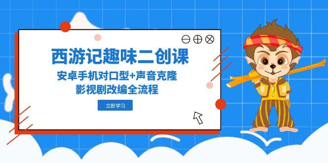 西游记趣味二创课，安卓手机对口型+声音克隆，影视剧改编全流程-资源V站
