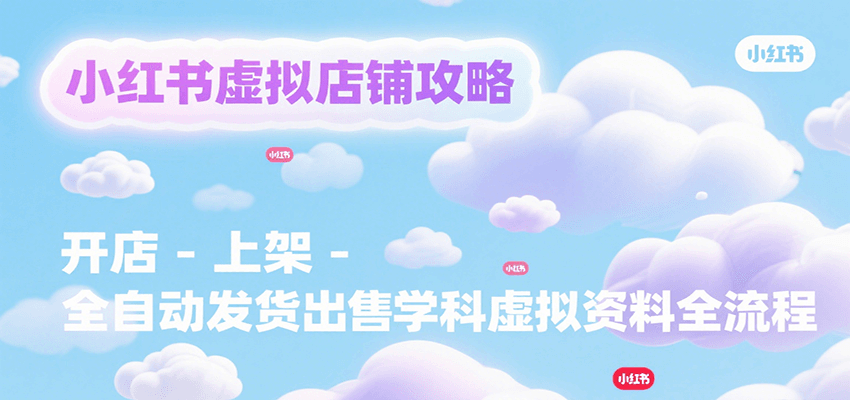 小红书虚拟店铺攻略，开店-上架-全自动发货出售学科虚拟资料完整流程-资源V站