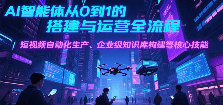 AI智能体从0到1的搭建与运营全流程，短视频自动化生产、企业级知识库构建等核心技能-资源V站