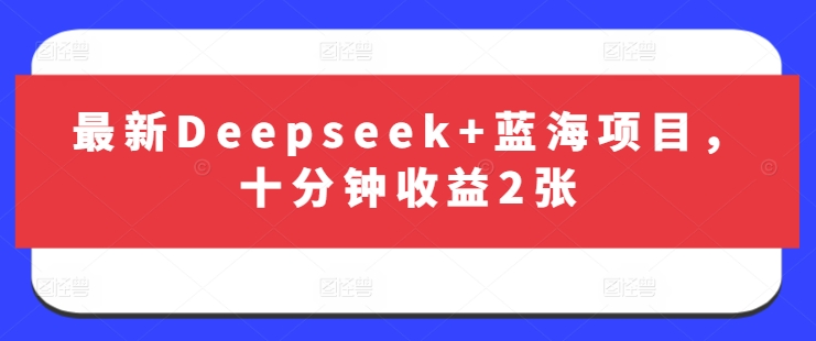 最新Deepseek+蓝海项目，十分钟收益2张-资源V站