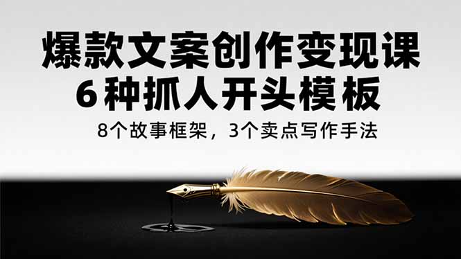 爆款文案创作变现课，6种抓人开头模板，8个故事框架，3个卖点写作手法-资源V站