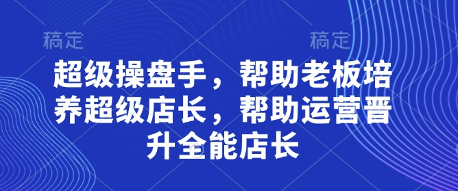 超级操盘手，​帮助老板培养超级店长，帮助运营晋升全能店长-资源V站