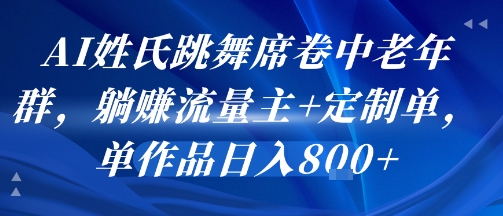 AI姓氏跳舞席卷中老年群，躺挣流量主+定制单，单作品日入8张-资源V站