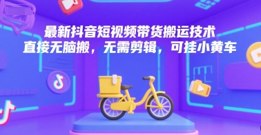 最新抖音短视频带货搬运技术，直接无脑搬，无需剪辑，可挂小黄车-资源V站