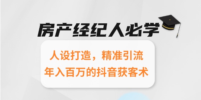 房产经纪人必学：人设打造，精准引流，年入百万的抖音获客术-资源V站