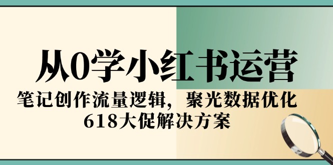 从0学小红书运营，笔记创作流量逻辑，聚光数据优化，618大促解决方案-资源V站