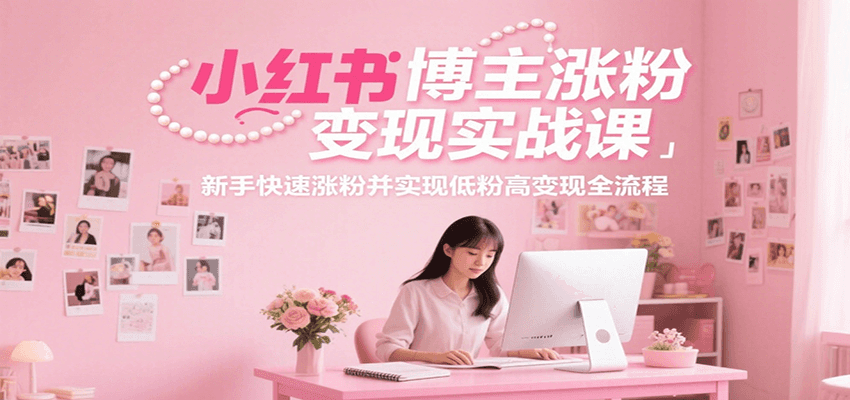 小红书博主涨粉变现实战课，新手快速涨粉并实现低粉高变现全流程-资源V站