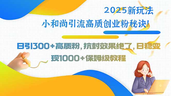 2025新玩法小和尚引流高质创业粉秘诀！日引300+高质粉，抗封效果绝了，…-资源V站