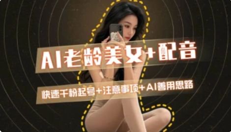 AI老龄美女涨粉+变现_快速千粉起号思路-资源V站