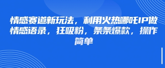 情感赛道新玩法，利用火热哪吒IP做情感语录，狂吸粉，条条爆款，操作简单-资源V站