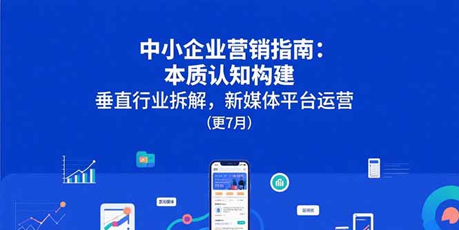 中小企业营销指南：本质认知构建，垂直行业拆解，新媒体平台运营(更7月-资源V站