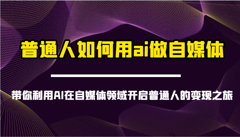 普通人如何用ai做自媒体-带你利用AI在自媒体领域开启普通人的变现之旅-资源V站