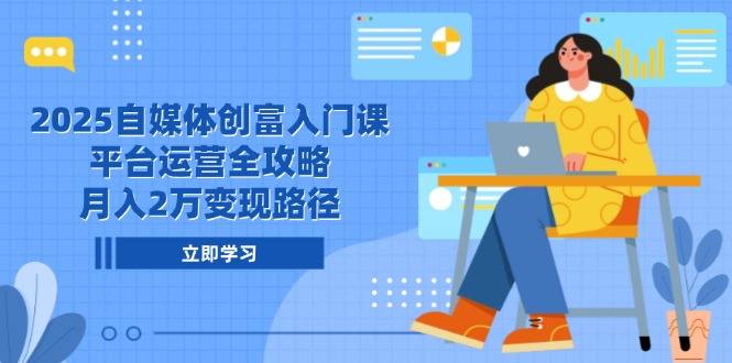 2025自媒体创富入门课，平台运营全攻略，月入2万变现路径-资源V站