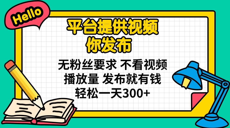 平台提供视频 你发布 无粉丝要求 不看视频播放量 发布就有钱 轻松一天300+-资源V站