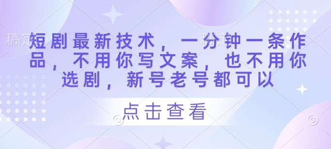 短剧最新技术，一分钟一条作品，不用你写文案，也不用你选剧，新号老号都可以-资源V站