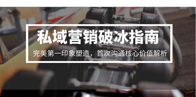 私域营销破冰指南，完美第一印象塑造，首次沟通核心价值解析-资源V站
