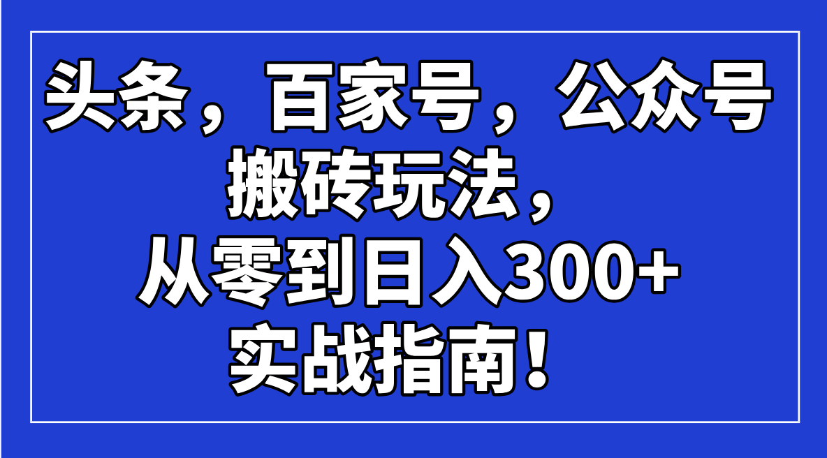 头条，百家号，公众号搬砖玩法，从零到日入300+的实战指南！-资源V站
