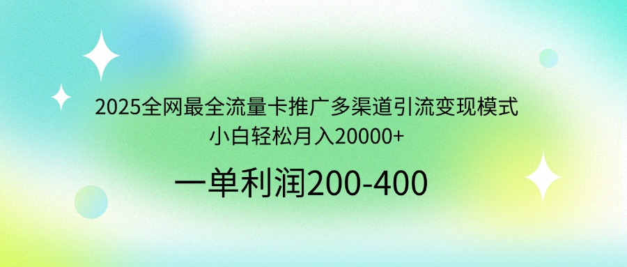 2025全网最全流量卡推广多渠道引流变现模式，小白轻松月入20000+-资源V站