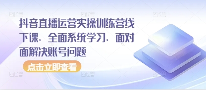 抖音直播运营实操训练营线下课，全面系统学习，面对面解决账号问题-资源V站