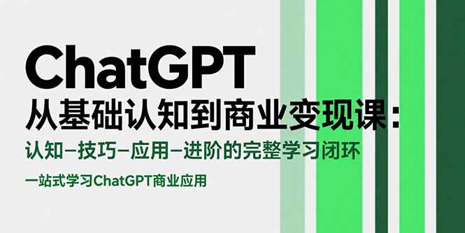 ChatGPT从基础认知到商业变现课：认知-技巧-应用-进阶的完整学习闭环-资源V站