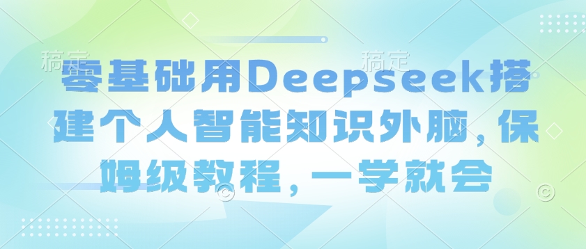 零基础用Deepseek搭建个人智能知识外脑，保姆级教程，一学就会-资源V站