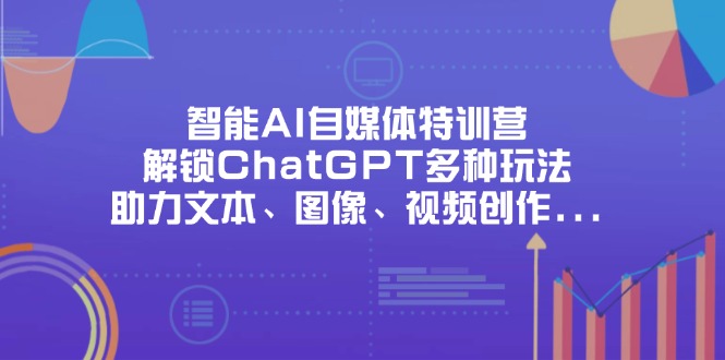 智能AI自媒体特训营，解锁ChatGPT多种玩法，助力文本、图像、视频创作…-资源V站