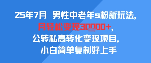 25年7月男性中老年s粉新玩法，月轻松变现3W+，公转私高转化变现项目，小白简单复制好上手-资源V站